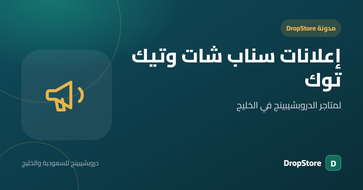 إعلانات سناب شات وتيك توك لمتاجر الدروبشيبينج في الخليج